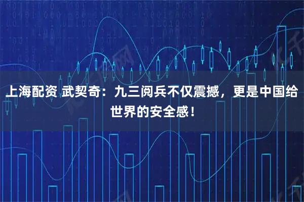 上海配资 武契奇：九三阅兵不仅震撼，更是中国给世界的安全感！