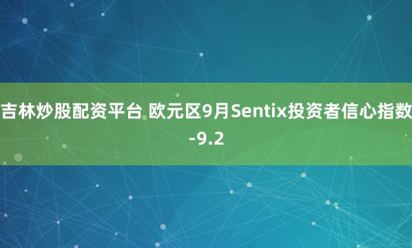 吉林炒股配资平台 欧元区9月Sentix投资者信心指数-9.2
