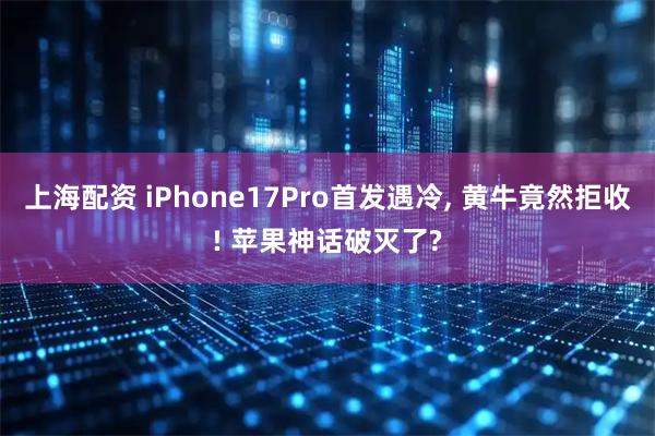 上海配资 iPhone17Pro首发遇冷, 黄牛竟然拒收! 苹果神话破灭了?