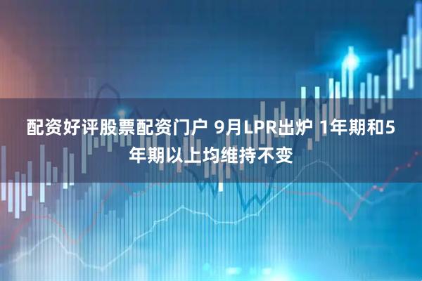 配资好评股票配资门户 9月LPR出炉 1年期和5年期以上均维持不变
