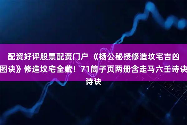 配资好评股票配资门户 《杨公秘授修造坟宅吉凶图诀》修造坟宅全藏！71筒子页两册含走马六壬诗诀